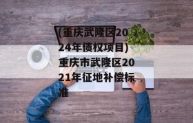 (重庆武隆区2024年债权项目)重庆市武隆区2021年征地补偿标准