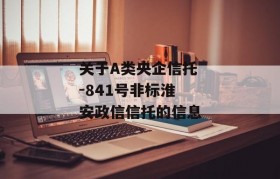 关于A类央企信托-841号非标淮安政信信托的信息