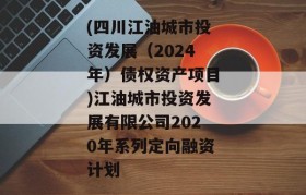 (四川江油城市投资发展（2024年）债权资产项目)江油城市投资发展有限公司2020年系列定向融资计划