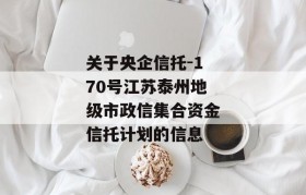 关于央企信托-170号江苏泰州地级市政信集合资金信托计划的信息