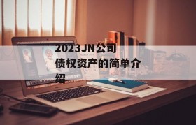 2023JN公司债权资产的简单介绍