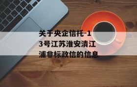 关于央企信托-13号江苏淮安清江浦非标政信的信息