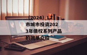 （2024）LZ市城市投资2023年债权系列产品的简单介绍
