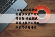 (南充鹏达嘉陵江实业债权资产政府债定融)南充鹏达嘉陵江集团实业有限公司债券评级