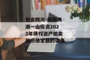 包含四川-简阳两湖一山投资2023年债权资产拍卖政府债定融的词条