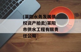 (莱阳水务发展债权资产拍卖)莱阳市供水工程有限责任公司