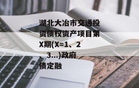 湖北大冶市交通投资债权资产项目第X期(X=1、2、3...)政府债定融