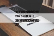 关于湖北两山投资2023年融资计划政府债定融的信息