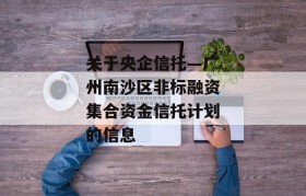 关于央企信托—广州南沙区非标融资集合资金信托计划的信息