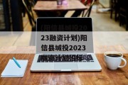 (阳信县城投2023融资计划)阳信县城投2023融资计划招标