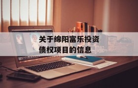 关于绵阳富乐投资债权项目的信息