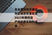 包含重庆市万盛经开区城市开发投资2023年债权资产政府债定融的词条