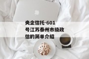 央企信托-601号江苏泰州市级政信的简单介绍