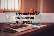 关于河南济源虎岭2023年债权融资计划的信息