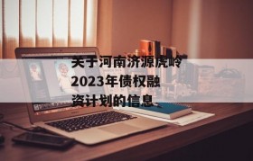 关于河南济源虎岭2023年债权融资计划的信息