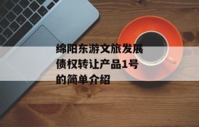 绵阳东游文旅发展债权转让产品1号的简单介绍