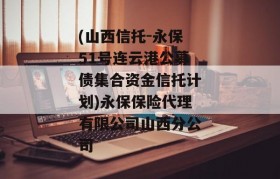 (山西信托-永保51号连云港公募债集合资金信托计划)永保保险代理有限公司山西分公司