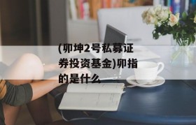 (卯坤2号私募证券投资基金)卯指的是什么