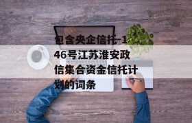 包含央企信托-146号江苏淮安政信集合资金信托计划的词条