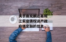 关于南充鹏达嘉陵江实业债权资产政府债定融的信息