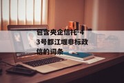 包含央企信托-43号都江堰非标政信的词条