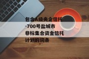 包含A级央企信托-700号盐城市非标集合资金信托计划的词条