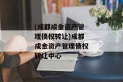 (成都成金资产管理债权转让)成都成金资产管理债权转让中心