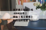 关于央‮信企‬托-HX416号‮城盐‬大‮非丰‬标政信的信息