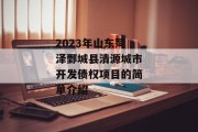 2023年山东菏泽鄄城县清源城市开发债权项目的简单介绍