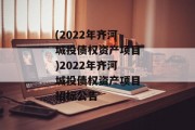 (2022年齐河城投债权资产项目)2022年齐河城投债权资产项目招标公告
