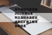 关于洛阳古都发展2023年债权系列之洛阳市洛邑古城景区扩建工程项目的信息