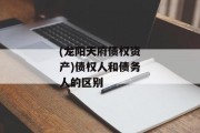 (龙阳天府债权资产)债权人和债务人的区别