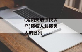 (龙阳天府债权资产)债权人和债务人的区别