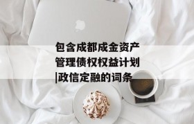 包含成都成金资产管理债权权益计划|政信定融的词条