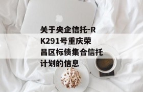 关于央企信托-RK291号重庆荣昌区标债集合信托计划的信息