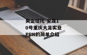 央企信托-安晟10号重庆大足实业PPN的简单介绍