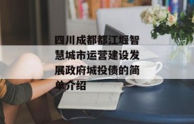 四川成都都江堰智慧城市运营建设发展政府城投债的简单介绍