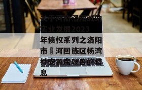 关于河南洛阳诚助实业发展2023年债权系列之洛阳市瀍河回族区杨湾村安置房项目的信息