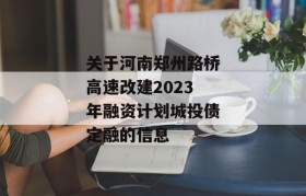 关于河南郑州路桥高速改建2023年融资计划城投债定融的信息