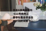 包含A级央企信托-611号扬州江都非标集合资金信托计划的词条