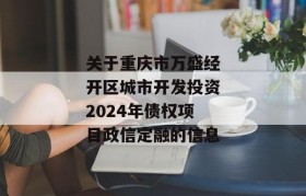 关于重庆市万盛经开区城市开发投资2024年债权项目政信定融的信息