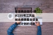 包含央企信托-国兴199号江苏盐城永续债集合资金信托计划的词条