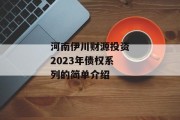 河南伊川财源投资2023年债权系列的简单介绍