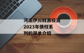 河南伊川财源投资2023年债权系列的简单介绍