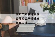 资阳市凯利建设投资债权资产转让定融政府债