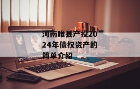 河南睢县产投2024年债权资产的简单介绍