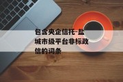 包含央企信托-盐城市级平台非标政信的词条