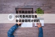 关于央企信托-566号泰州政信集合资金信托计划的信息