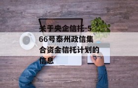 关于央企信托-566号泰州政信集合资金信托计划的信息