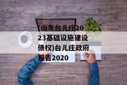 (山东台儿庄2023基础设施建设债权)台儿庄政府报告2020